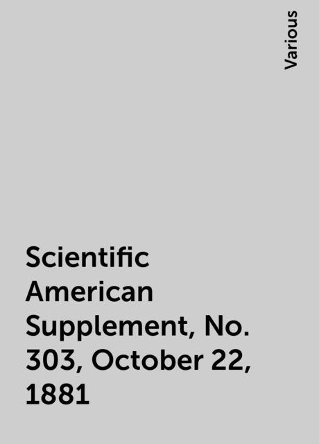 Scientific American Supplement, No. 303, October 22, 1881, Various