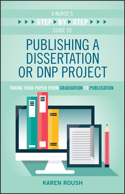 A Nurse’s Step-By-Step Guide to Publishing a Dissertation or DNP Project, Karen Roush