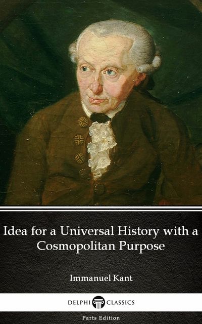 Idea for a Universal History with a Cosmopolitan Purpose by Immanuel Kant – Delphi Classics (Illustrated), 