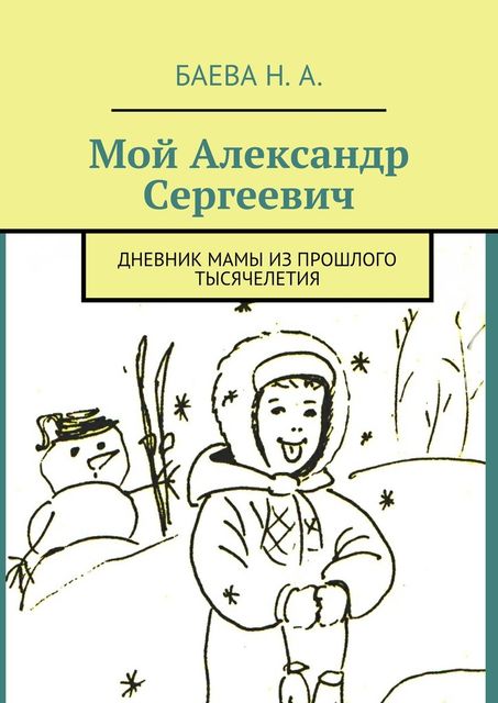 Мой Александр Сергеевич. Дневник мамы из прошлого тысячелетия, Наталья Баева