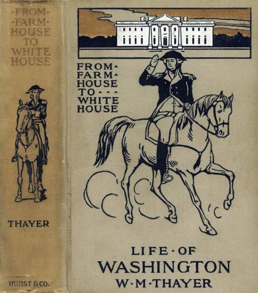 From Farm House to the White House / The life of George Washington, his boyhood, youth, manhood, / public and private life and services, William M.Thayer