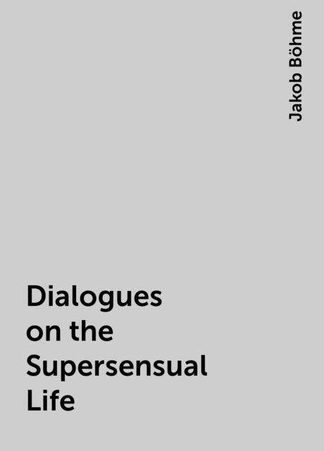 Dialogues on the Supersensual Life, Jakob Böhme