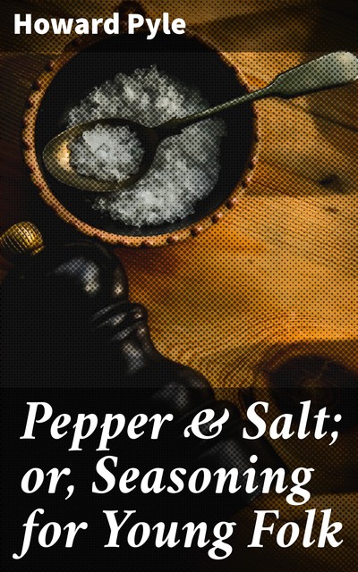 Pepper & Salt; or, Seasoning for Young Folk, Howard Pyle