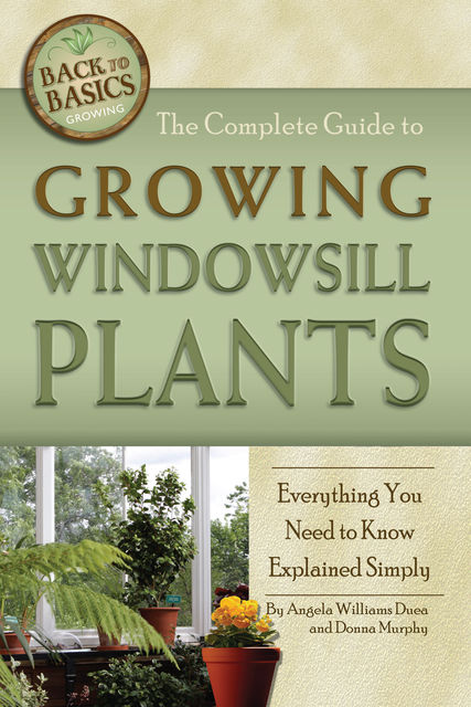 The Complete Guide to Growing Windowsill Plants, Donna Murphy, Angela Williams Duea