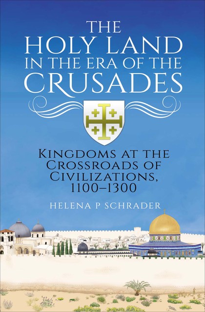 The Holy Land in the Era of the Crusades, Helena Schrader
