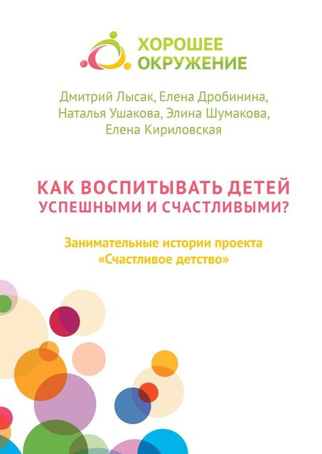 Как воспитывать детей успешными и счастливыми?. Занимательные истории проекта «Счастливое детство», Наталья Ушакова, Дмитрий Лысак, Елена Дробинина, Елена Кириловская, Элина Шумакова