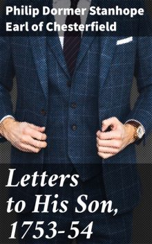 Letters to His Son, 1753–54, Philip Dormer Stanhope Earl of Chesterfield