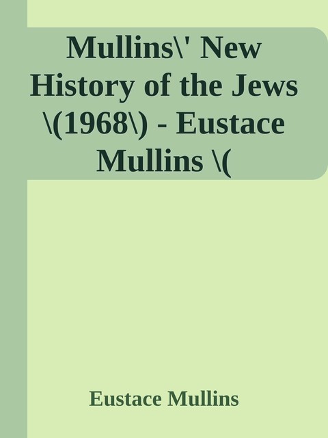 Mullins\' New History of the Jews \(1968\) – Eustace Mullins \( PDFDrive.com \).epub, Eustace Mullins