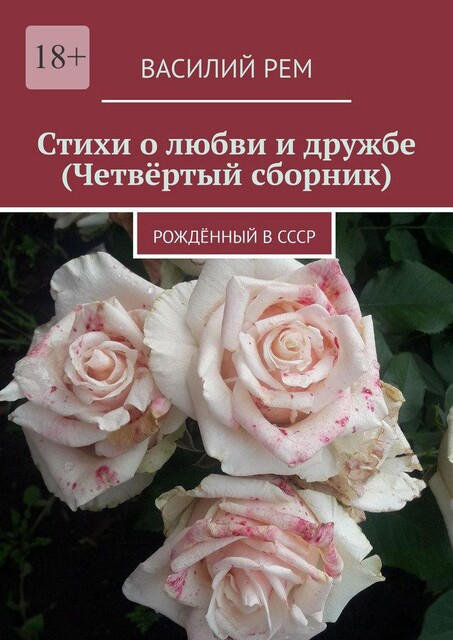 Стихи о любви и дружбе (Четвертый сборник). Рожденный в СССР, Василий РЕМ