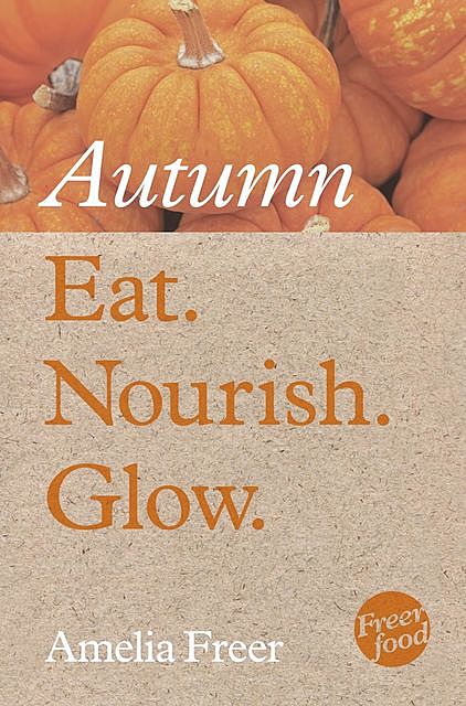 Eat. Nourish. Glow – Autumn, Amelia Freer