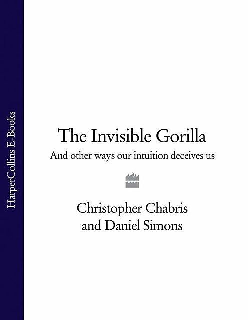 The Invisible Gorilla: And Other Ways Our Intuitions Deceive Us, Christopher Chabris