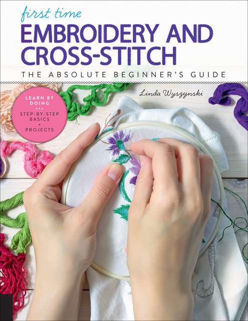 First Time Embroidery and Cross-Stitch, Linda Wyszynski