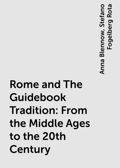 Rome and The Guidebook Tradition:From the Middle Ages to the 20th Century, Anna Blennow, Stefano Fogelberg Rota