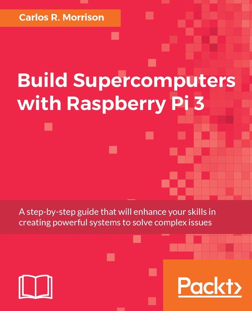 Build Supercomputers with Raspberry Pi 3, Carlos R. Morrison