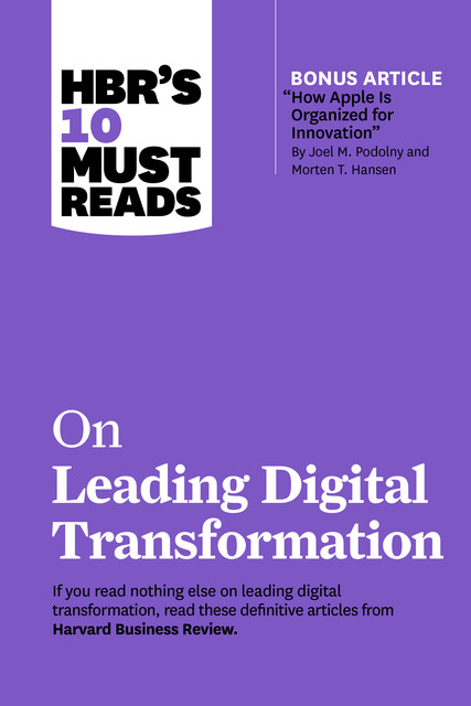 HBR's 10 Must Reads on Leading Digital Transformation (with bonus article “How Apple Is Organized for Innovation” by Joel M. Podolny and Morten T. Hansen), Harvard Business Review, Rita Gunther McGrath, Marco Iansiti, Thomas H. Davenport, Michael Porter