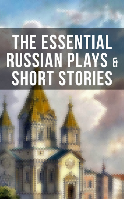 The Essential Russian Plays & Short Stories, Anton Chekhov, Alexander Pushkin, Leo Tolstoy, Maxim Gorky, Ivan Turgenev, Denis Von Visin, Nicholas Evrèinov, F.K. Sologub, F.M. Dostoyevsky, I.N. Potapenko, L.N. Andreyev, M.P. Artzybas, M.Y. Saltykov, S.T. Semyonov, V.G. Korolenko, V.N. Garshin, N.V. Gogol