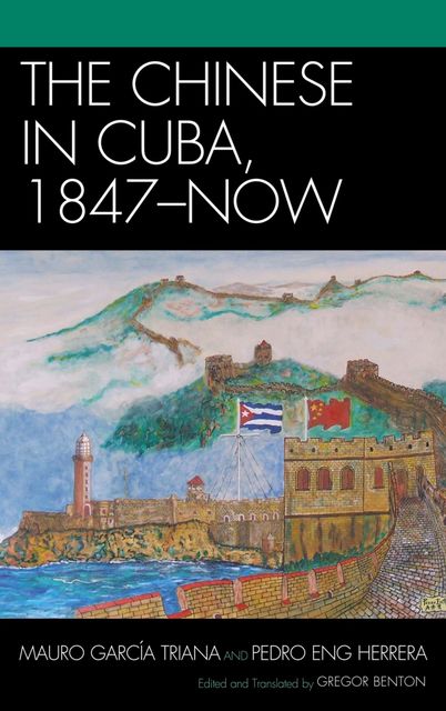 The Chinese in Cuba, 1847-Now, Mauro García Triana, Pedro Eng Herrera
