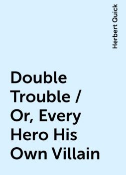 Double Trouble / Or, Every Hero His Own Villain, Herbert Quick