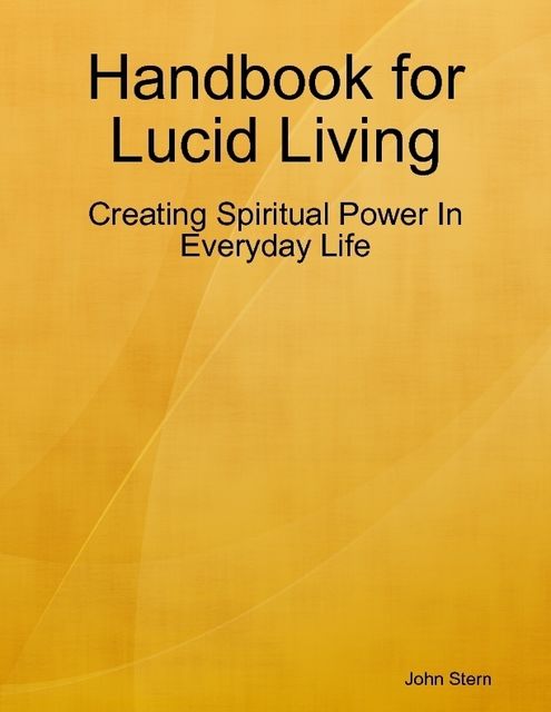 Handbook for Lucid Living – Creating Spiritual Power In Everyday Life, John Stern