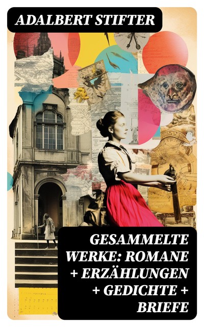 Gesammelte Werke: Romane + Erzählungen + Gedichte + Briefe, Adalbert Stifter