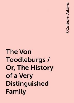 The Von Toodleburgs / Or, The History of a Very Distinguished Family, F.Colburn Adams