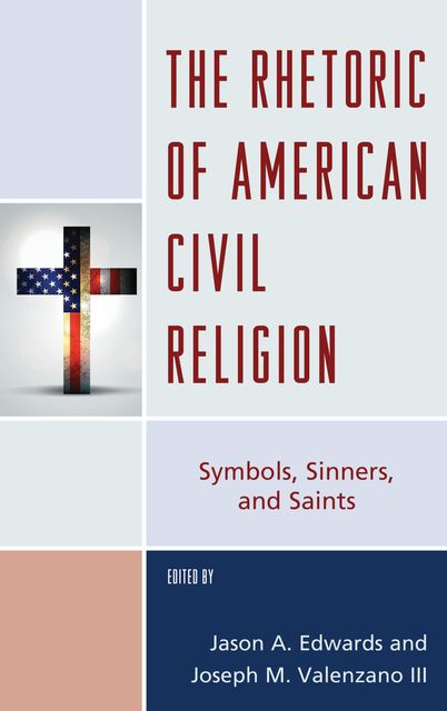 The Rhetoric of American Civil Religion, Joseph M. Valenzano III, Edited by Jason A. Edwards