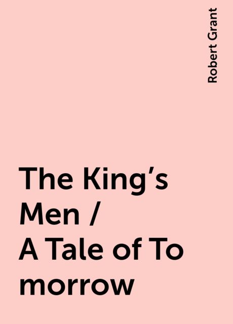 The King's Men / A Tale of To-morrow, Robert Grant