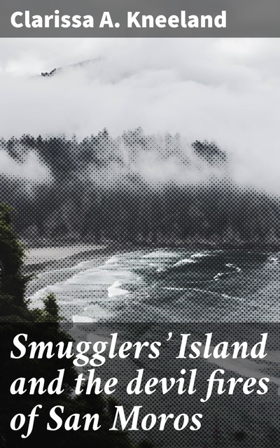 Smugglers' Island and the devil fires of San Moros, Clarissa A. Kneeland