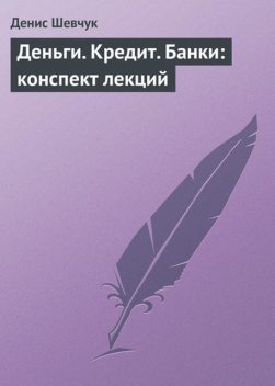 Деньги. Кредит. Банки: конспект лекций, Денис Шевчук