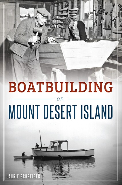 Boatbuilding on Mount Desert Island, Laurie Schreiber