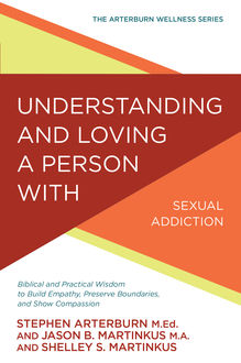 Understanding and Loving a Person with Sexual Addiction, Stephen Arterburn, Jason B. Martinkus, Shelley S Martinkus