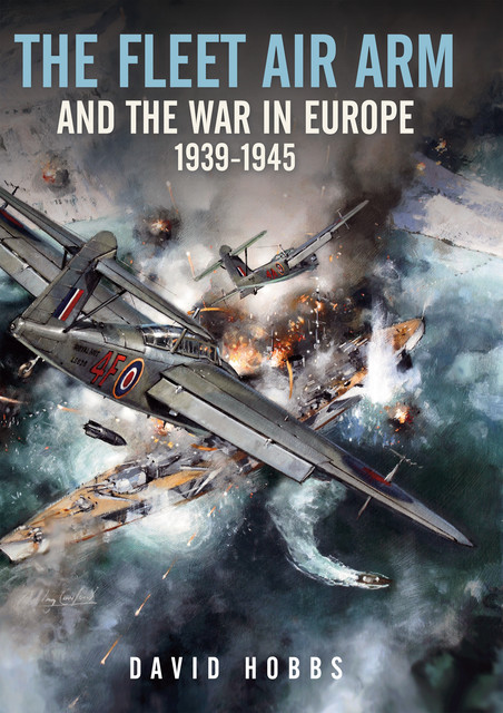 The Fleet Air Arm and the War in Europe, 1939–1945, David Hobbs