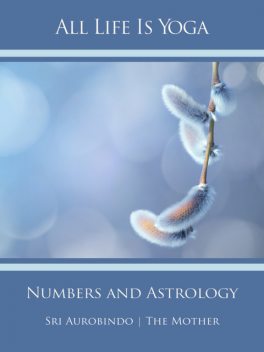 All Life Is Yoga: Numbers and Astrology, Sri Aurobindo, The Mother