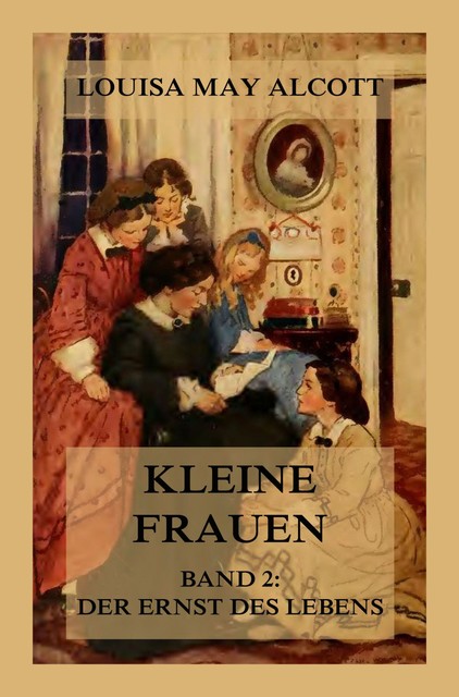 Kleine Frauen, Band 2: Der Ernst des Lebens, Louisa May Alcott