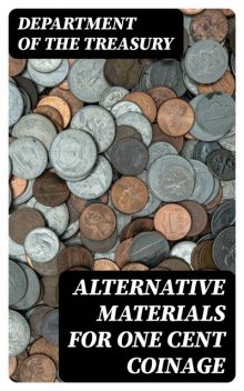 Alternative Materials for One Cent Coinage, Department of the Treasury