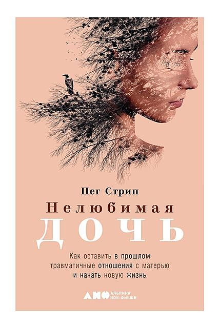 Нелюбимая дочь. Как оставить в прошлом травматичные отношения с матерью и начать новую жизнь, Пег Стрип