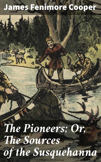 The Pioneers; Or, The Sources of the Susquehanna, James Fenimore Cooper