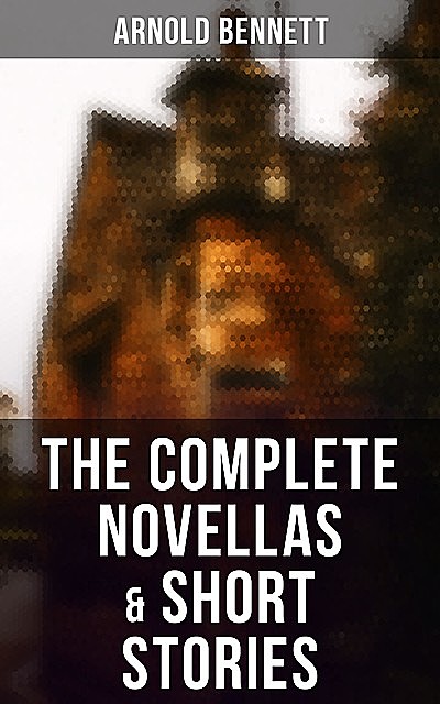 The Complete Novellas & Short Stories, Arnold Bennett