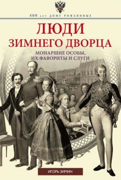 Люди Зимнего дворца. Монаршие особы, их фавориты и слуги, Игорь Зимин