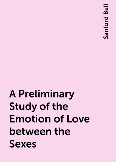 A Preliminary Study of the Emotion of Love between the Sexes, Sanford Bell