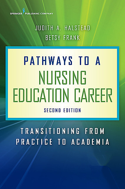 Pathways to a Nursing Education Career, Second Edition, RN, FAAN, ANEF, Betsy Frank, Judith A. Halstead