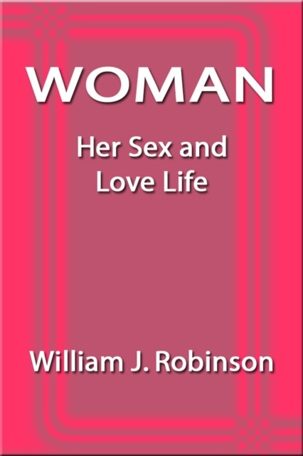 Woman: Her Sex and Love Life, William J.Robinson