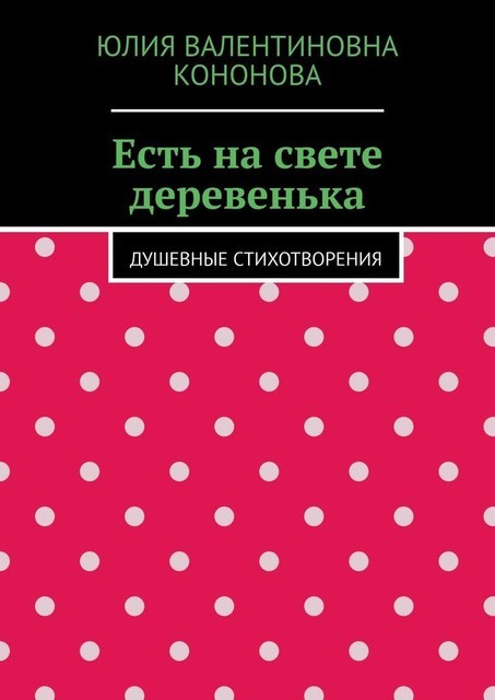 Есть на свете деревенька. Душевные стихотворения, Юлия Кононова