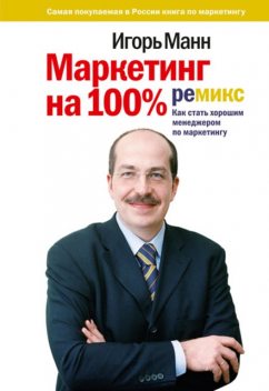 Маркетинг на 100%: ремикс. Как стать хорошим менеджером по маркетингу, Игорь Манн