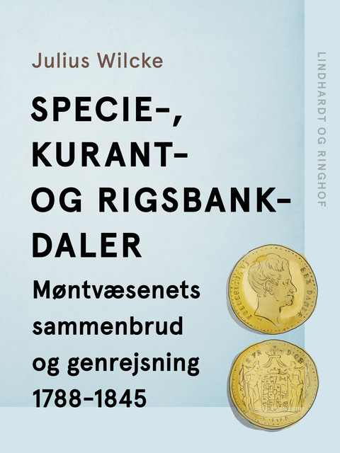 Specie-, Kurant- og Rigsbankdaler. Møntvæsenets sammenbrud og genrejsning 1788–1845, Julius Wilcke