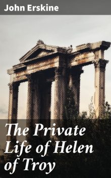 The Private Life of Helen of Troy, John Erskine
