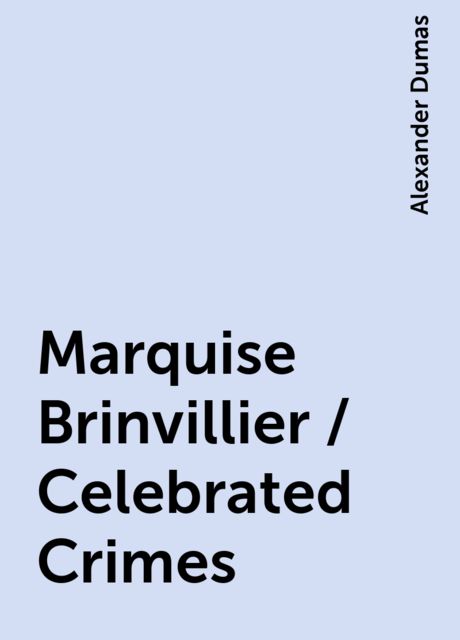 Marquise Brinvillier / Celebrated Crimes, Alexander Dumas