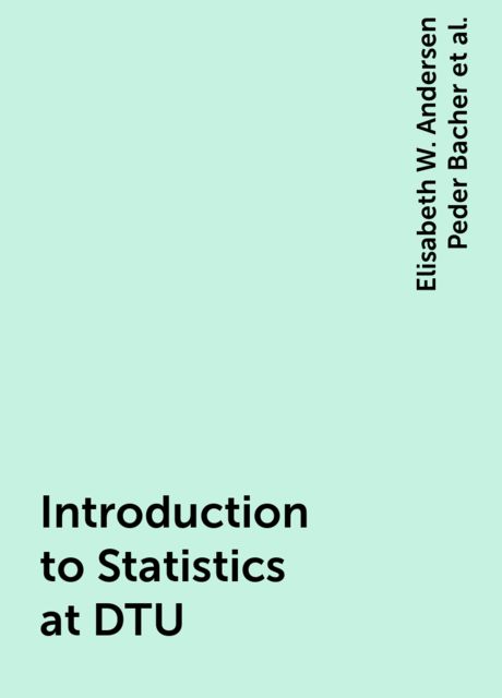Introduction to Statistics at DTU, Elisabeth W. Andersen Peder Bacher, Jan K. Møller, Lasse E. Christiansen, Per B. Brockhoff