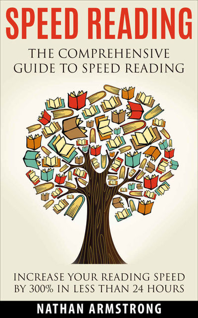 Speed Reading: The Comprehensive Guide To Speed Reading – Increase Your Reading Speed By 300% In Less Than 24 Hours, Nathan Armstrong