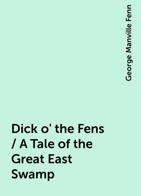 Dick o' the Fens / A Tale of the Great East Swamp, George Manville Fenn
